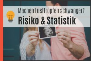 Machen Lusttropfen schwanger - Risiko & Statistik