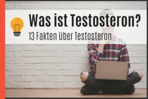 Was ist Testosteron - 13 Fakten über Testosteron