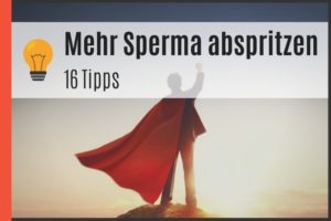 Mehr Sperma abspritzen - 16 Tipps
